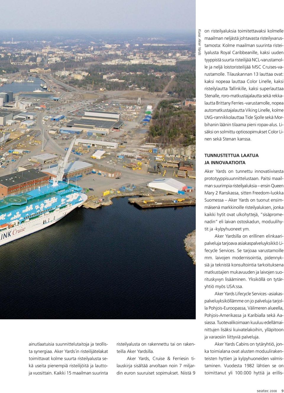 Tilauskannan 13 lauttaa ovat: kaksi nopeaa lauttaa Color Linelle, kaksi risteilylautta Tallinkille, kaksi superlauttaa Stenalle, roro-matkustajalautta sekä rekkalautta Brittany Ferries -varustamolle,