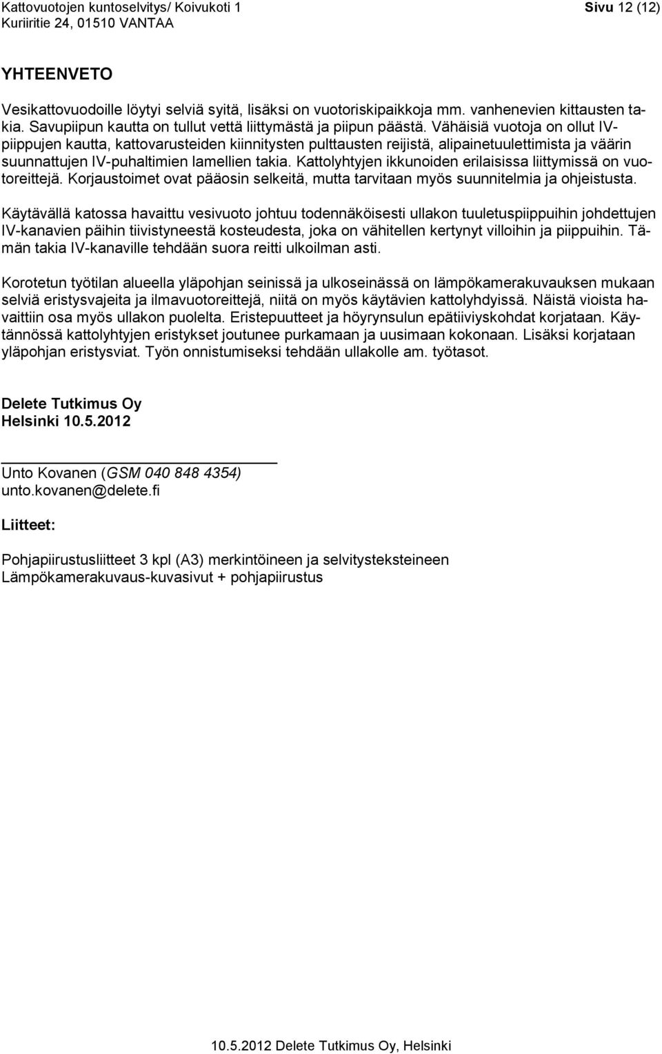 Vähäisiä vuotoja on ollut IVpiippujen kautta, kattovarusteiden kiinnitysten pulttausten reijistä, alipainetuulettimista ja väärin suunnattujen IV-puhaltimien lamellien takia.