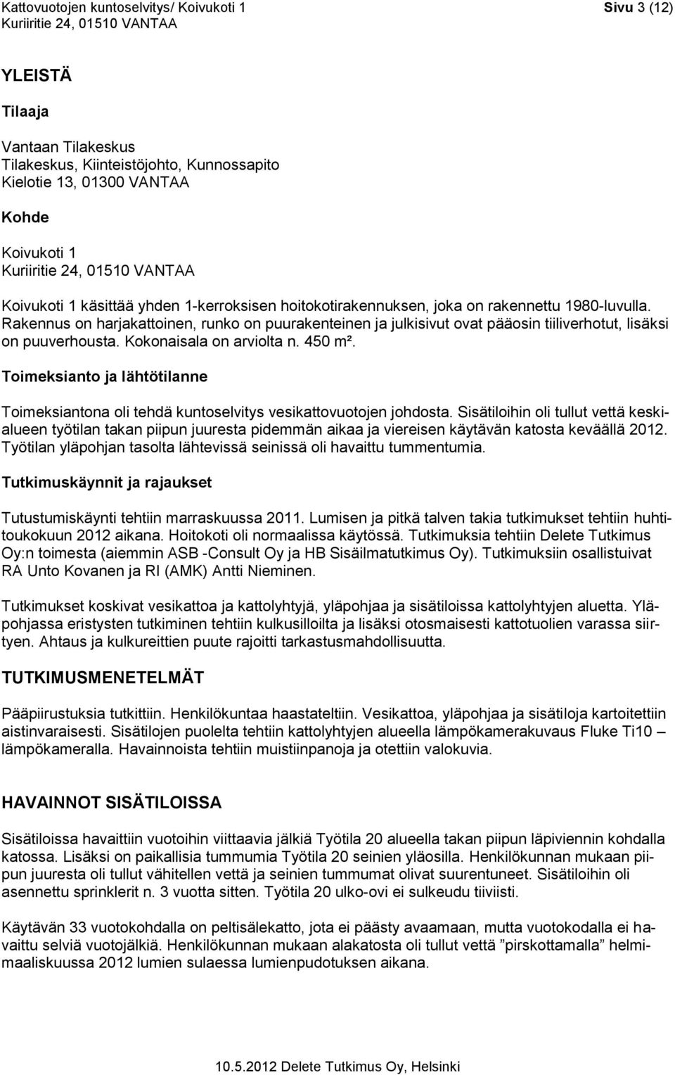Kokonaisala on arviolta n. 450 m². Toimeksianto ja lähtötilanne Toimeksiantona oli tehdä kuntoselvitys vesikattovuotojen johdosta.