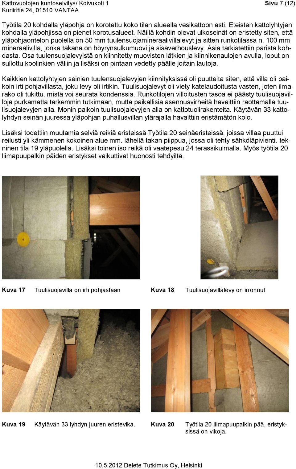 Näillä kohdin olevat ulkoseinät on eristetty siten, että yläpohjaontelon puolella on 50 mm tuulensuojamineraalivillalevyt ja sitten runkotilassa n.