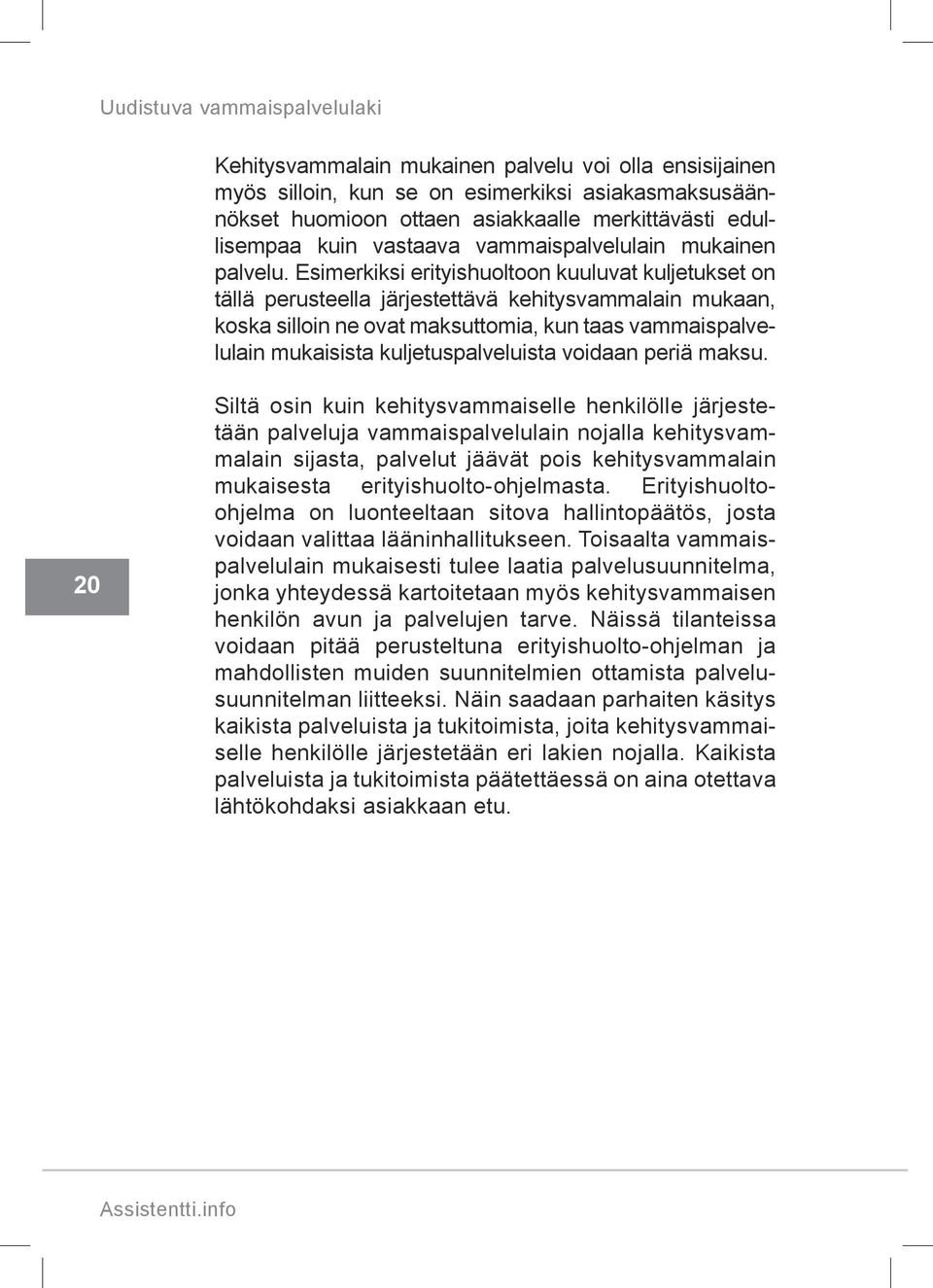 Esimerkiksi erityishuoltoon kuuluvat kuljetukset on tällä perusteella järjestettävä kehitysvammalain mukaan, koska silloin ne ovat maksuttomia, kun taas vammaispalvelulain mukaisista