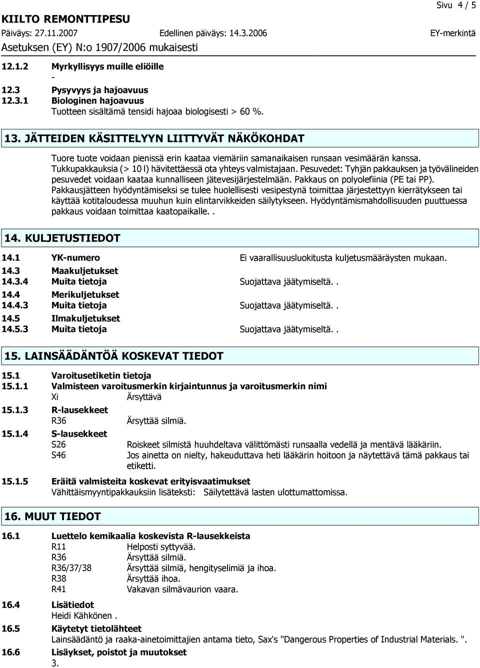 Pesuvedet: Tyhjän pakkauksen ja työvälineiden pesuvedet voidaan kaataa kunnalliseen jätevesijärjestelmään. Pakkaus on polyolefiinia (PE tai PP).