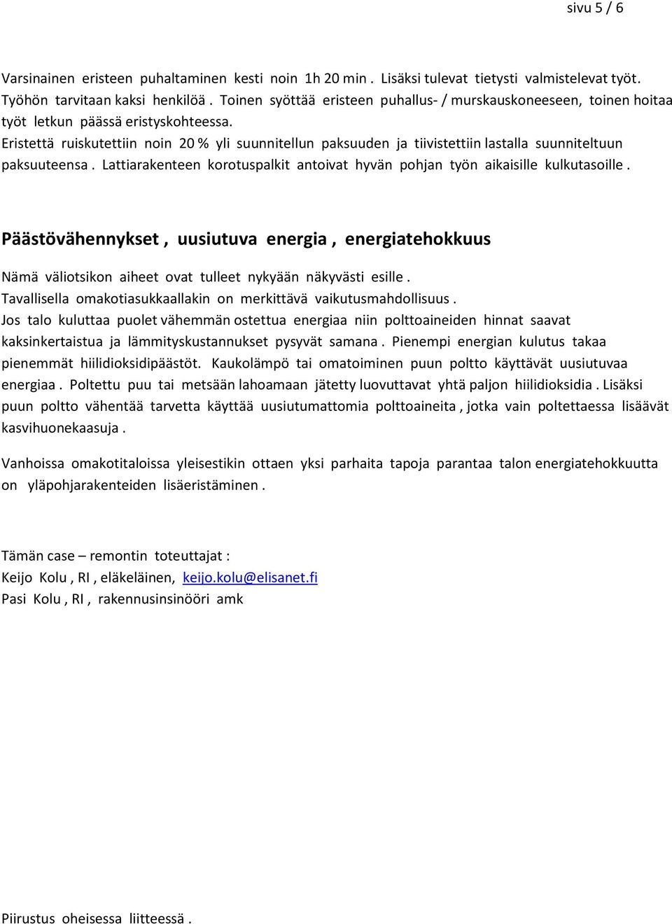 Eristettä ruiskutettiin noin 20 % yli suunnitellun paksuuden ja tiivistettiin lastalla suunniteltuun paksuuteensa. Lattiarakenteen korotuspalkit antoivat hyvän pohjan työn aikaisille kulkutasoille.