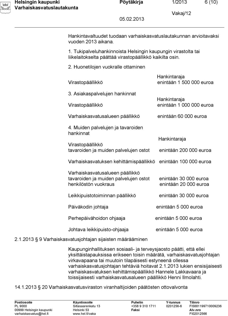 Muiden palvelujen ja tavaroiden hankinnat tavaroiden ja muiden palvelujen ostot enintään 1 500 000 euroa enintään 1 000 000 euroa enintään 60 000 euroa enintään 200 000 euroa Varhaiskasvatuksen