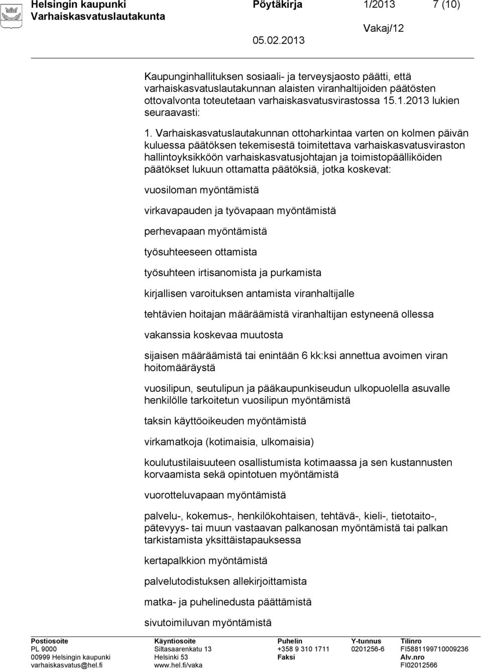 Varhaiskasvatuslautakunnan ottoharkintaa varten on kolmen päivän kuluessa päätöksen tekemisestä toimitettava varhaiskasvatusviraston hallintoyksikköön varhaiskasvatusjohtajan ja toimistopäälliköiden
