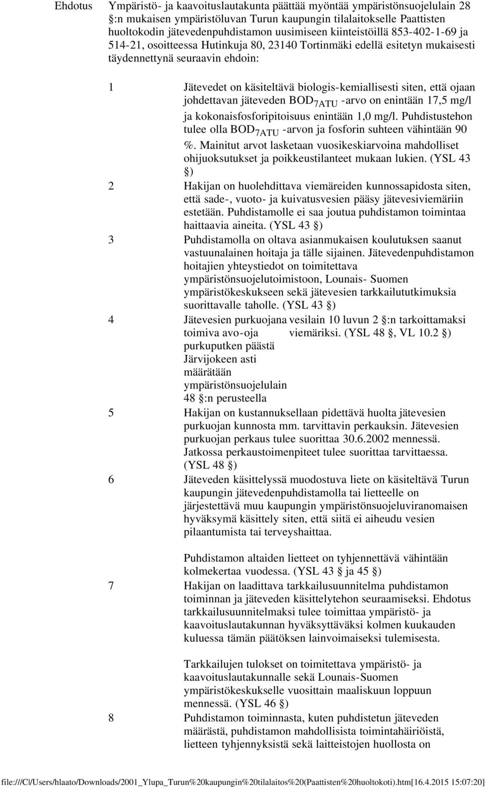 että ojaan johdettavan jäteveden BOD 7ATU -arvo on enintään 17,5 mg/l ja kokonaisfosforipitoisuus enintään 1,0 mg/l. Puhdistustehon tulee olla BOD 7ATU -arvon ja fosforin suhteen vähintään 90 %.