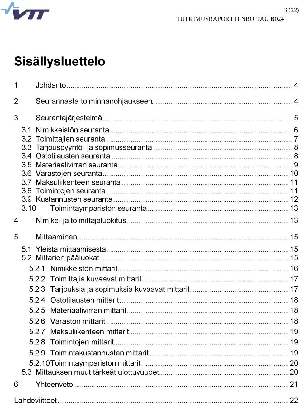 ..11 3.9 Kustannusten seuranta...12 3.10 Toimintaympäristön seuranta...13 4 Nimike- ja toimittajaluokitus...13 5 Mittaaminen...15 5.1 Yleistä mittaamisesta...15 5.2 Mittarien pääluokat...15 5.2.1 Nimikkeistön mittarit.