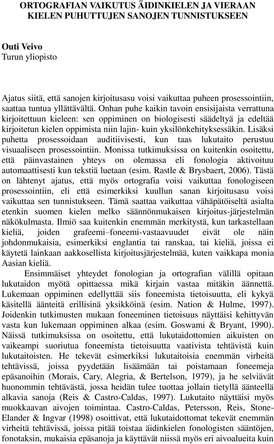 Onhan puhe kaikin tavoin ensisijaista verrattuna kirjoitettuun kieleen: sen oppiminen on biologisesti säädeltyä ja edeltää kirjoitetun kielen oppimista niin lajin- kuin yksilönkehityksessäkin.