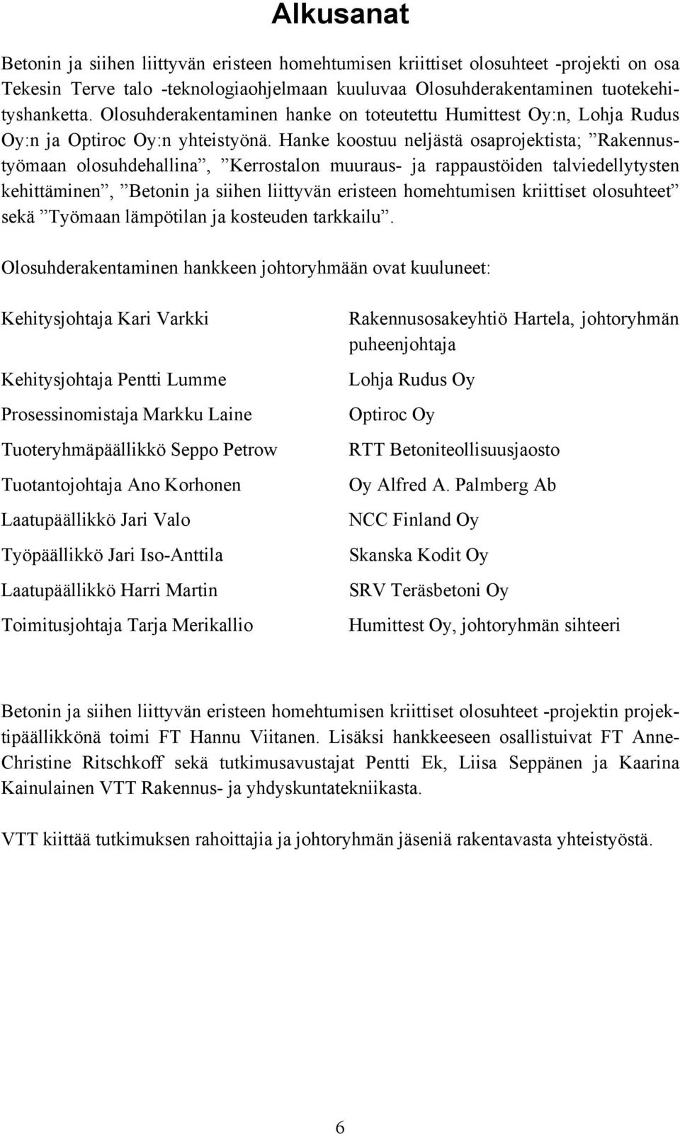 Hanke koostuu neljästä osaprojektista; Rakennustyömaan olosuhdehallina, Kerrostalon muuraus- ja rappaustöiden talviedellytysten kehittäminen, Betonin ja siihen liittyvän eristeen homehtumisen