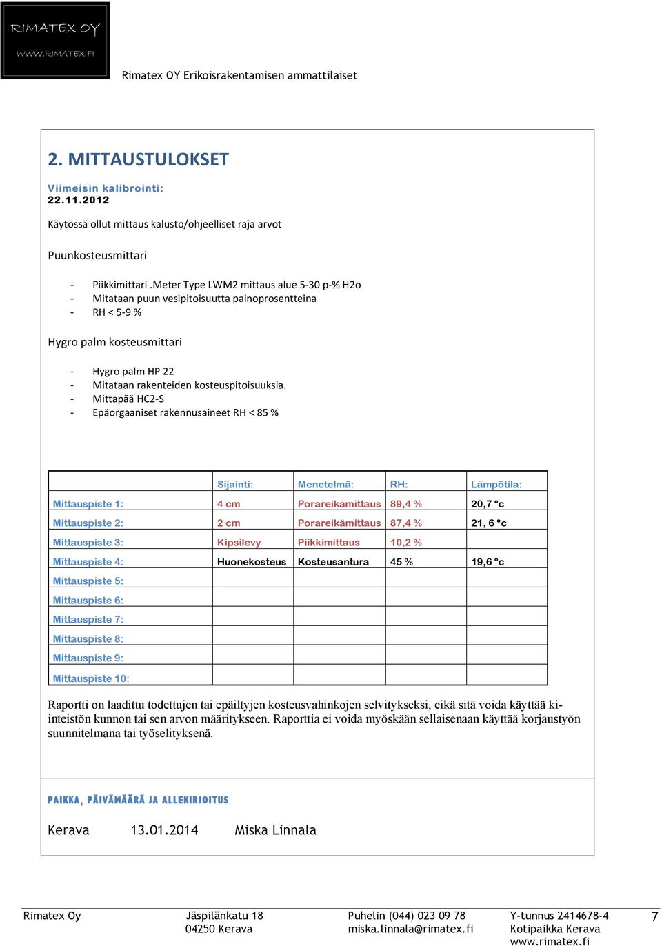 N>4)9J%%;#'/$9%0/;;&'%#;//$GFHOAE Sijainti: Menetelmä: RH: Lämpötila: Mittauspiste 1: 4 cm Porareikämittaus 89,4 % 20,7 c Mittauspiste 2: 2 cm Porareikämittaus 87,4 % 21, 6 c Mittauspiste 3: