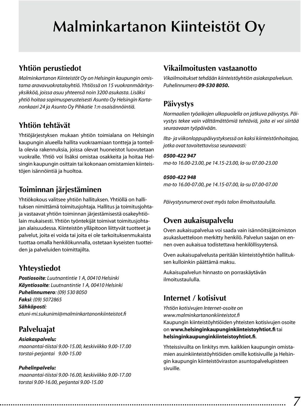 Lisäksi yhtiö hoitaa sopimusperusteisesti Asunto Oy Helsingin Kartanonkaari 24 ja Asunto Oy Pihkatie 1:n osaisännöintiä.