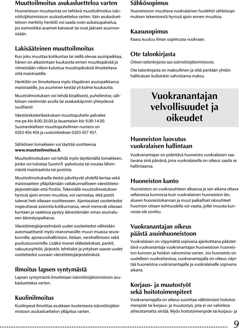 Lakisääteinen muuttoilmoitus Kun joku muuttaa kotikuntaa tai siellä olevaa asuinpaikkaa, hänen on aikaisintaan kuukautta ennen muuttopäivää ja viimeistään viikon kuluttua muuttopäivästä ilmoitettava