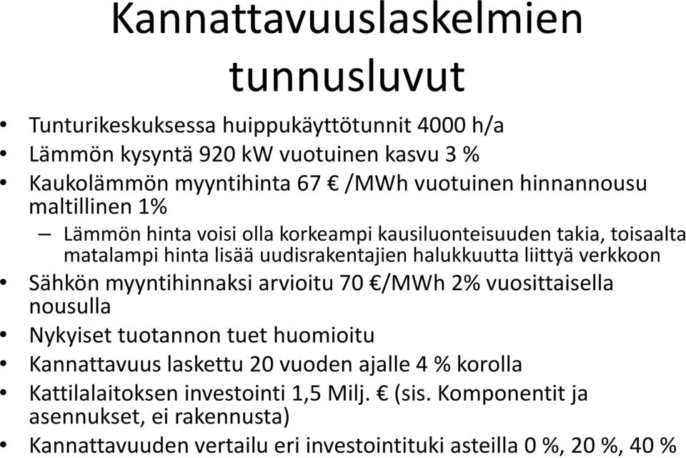 liittyä verkkoon Sähkön myyntihinnaksi arvioitu 70 /MWh 2% vuosittaisella nousulla Nykyiset tuotannon tuet huomioitu Kannattavuus laskettu 20 vuoden ajalle 4 %