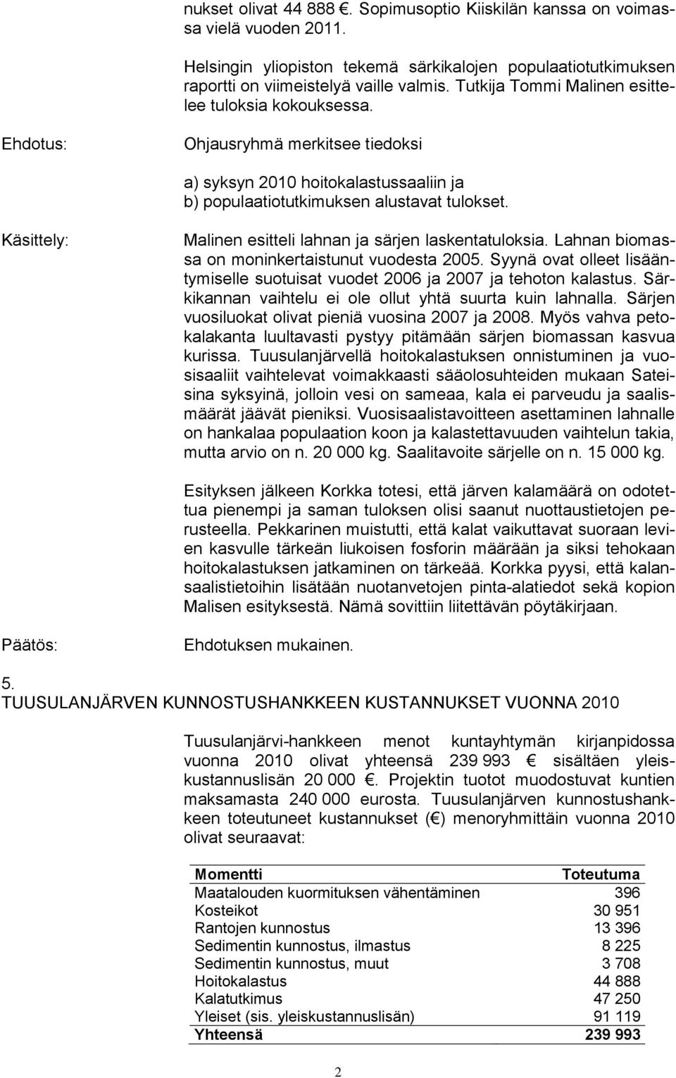 Malinen esitteli lahnan ja särjen laskentatuloksia. Lahnan biomassa on moninkertaistunut vuodesta 2005. Syynä ovat olleet lisääntymiselle suotuisat vuodet 2006 ja 2007 ja tehoton kalastus.