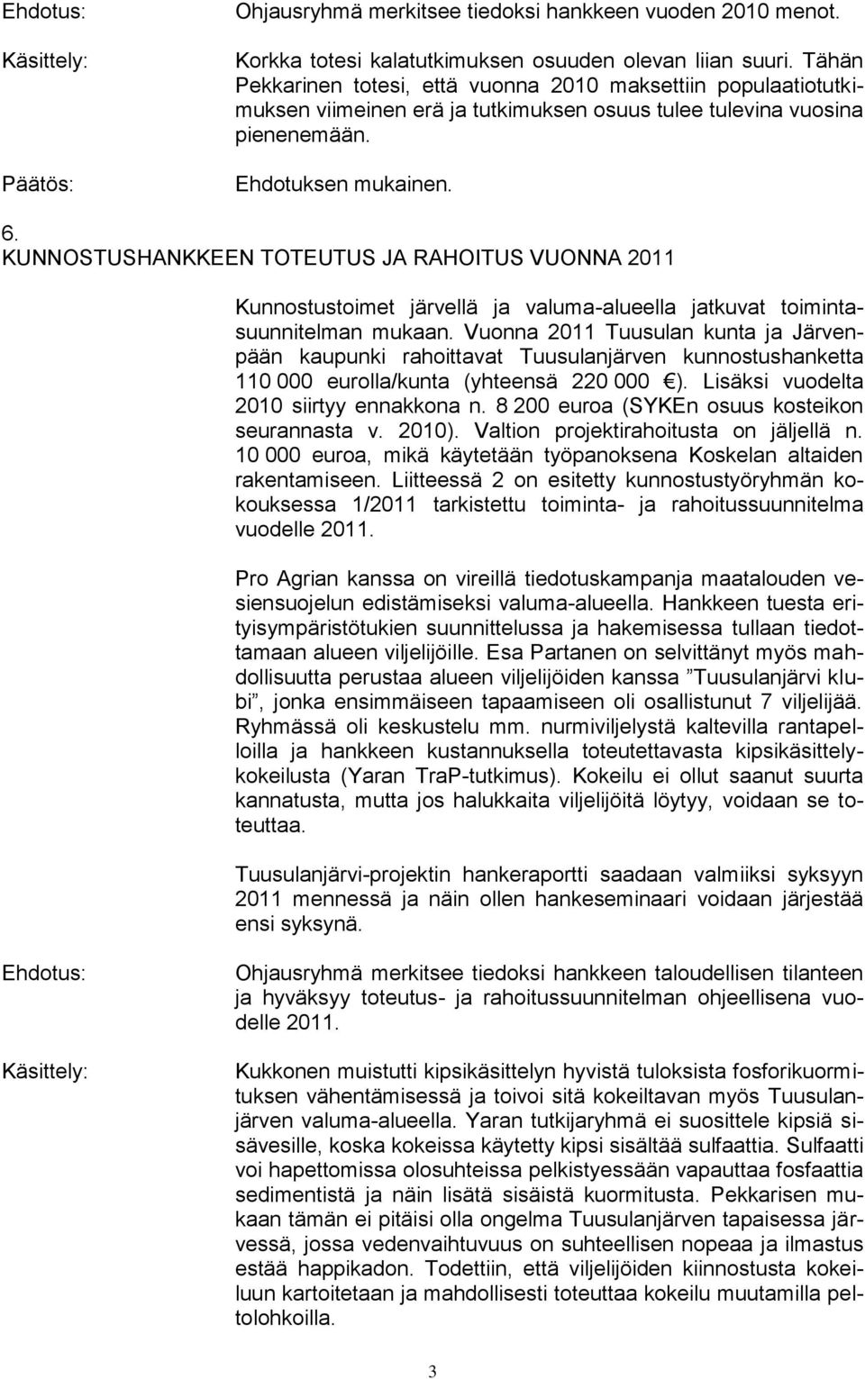 KUNNOSTUSHANKKEEN TOTEUTUS JA RAHOITUS VUONNA 2011 Kunnostustoimet järvellä ja valuma-alueella jatkuvat toimintasuunnitelman mukaan.