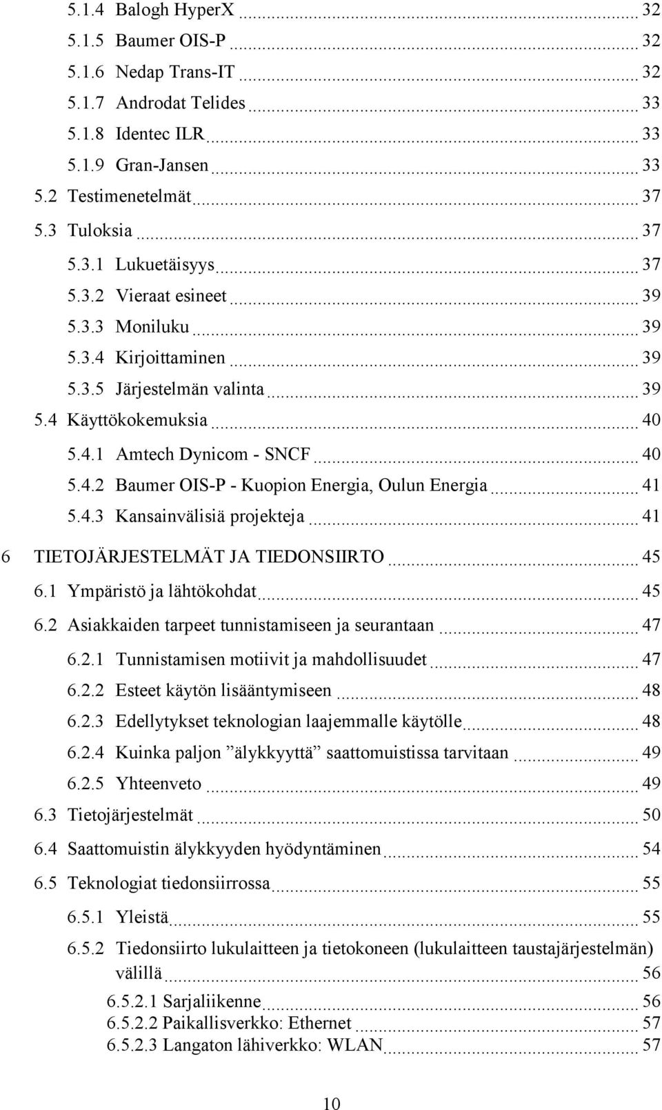 .. 41 5.4.3 Kansainvälisiä projekteja... 41 6 TIETOJÄRJESTELMÄT JA TIEDONSIIRTO... 45 6.1 Ympäristö ja lähtökohdat... 45 6.2 Asiakkaiden tarpeet tunnistamiseen ja seurantaan... 47 6.2.1 Tunnistamisen motiivit ja mahdollisuudet.