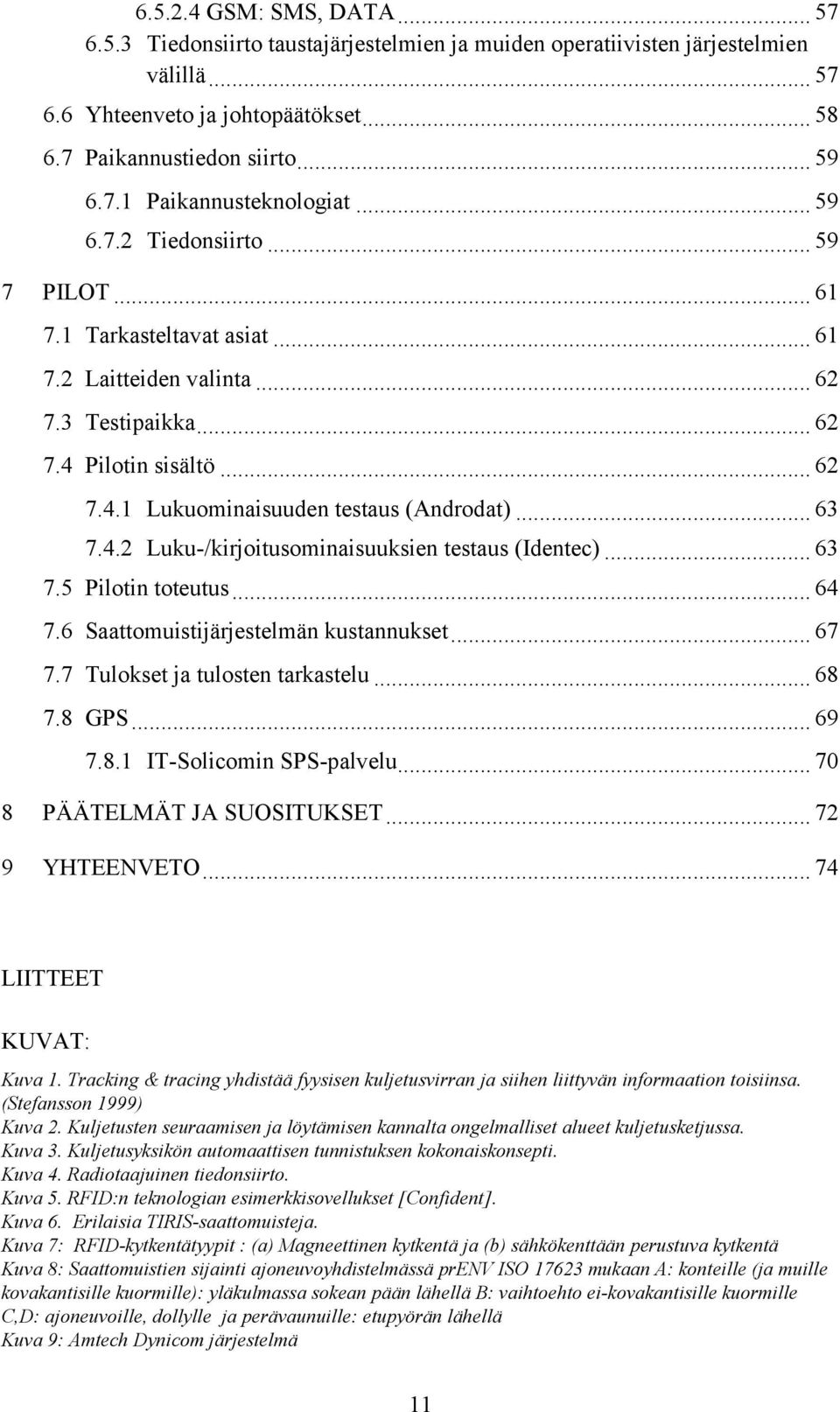 .. 63 7.4.2 Luku-/kirjoitusominaisuuksien testaus (Identec)... 63 7.5 Pilotin toteutus... 64 7.6 Saattomuistijärjestelmän kustannukset... 67 7.7 Tulokset ja tulosten tarkastelu... 68 7.8 GPS... 69 7.