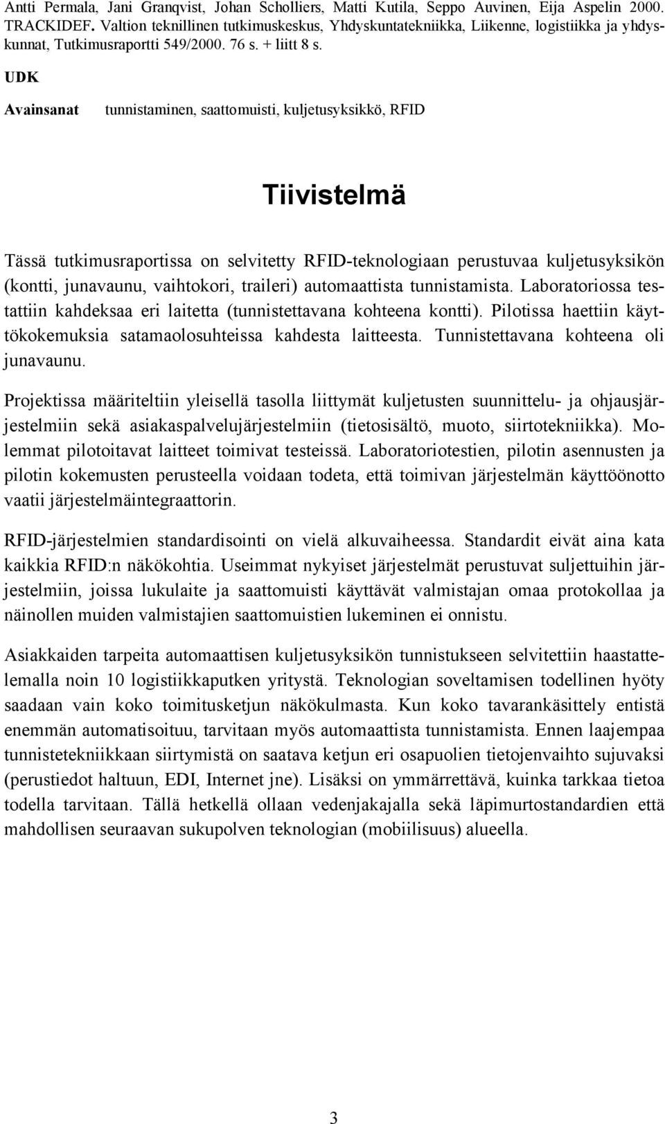 UDK Avainsanat tunnistaminen, saattomuisti, kuljetusyksikkö, RFID Tiivistelmä Tässä tutkimusraportissa on selvitetty RFID-teknologiaan perustuvaa kuljetusyksikön (kontti, junavaunu, vaihtokori,