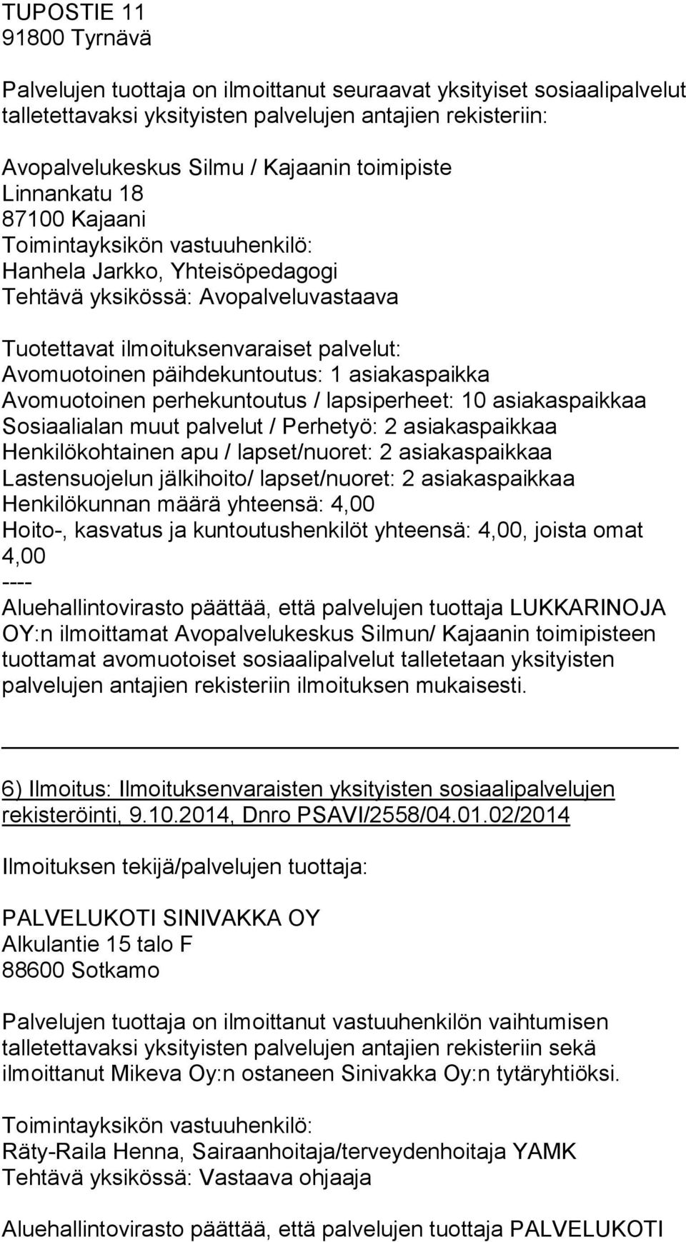 päihdekuntoutus: 1 asiakaspaikka Avomuotoinen perhekuntoutus / lapsiperheet: 10 asiakaspaikkaa Sosiaalialan muut palvelut / Perhetyö: 2 asiakaspaikkaa Henkilökohtainen apu / lapset/nuoret: 2