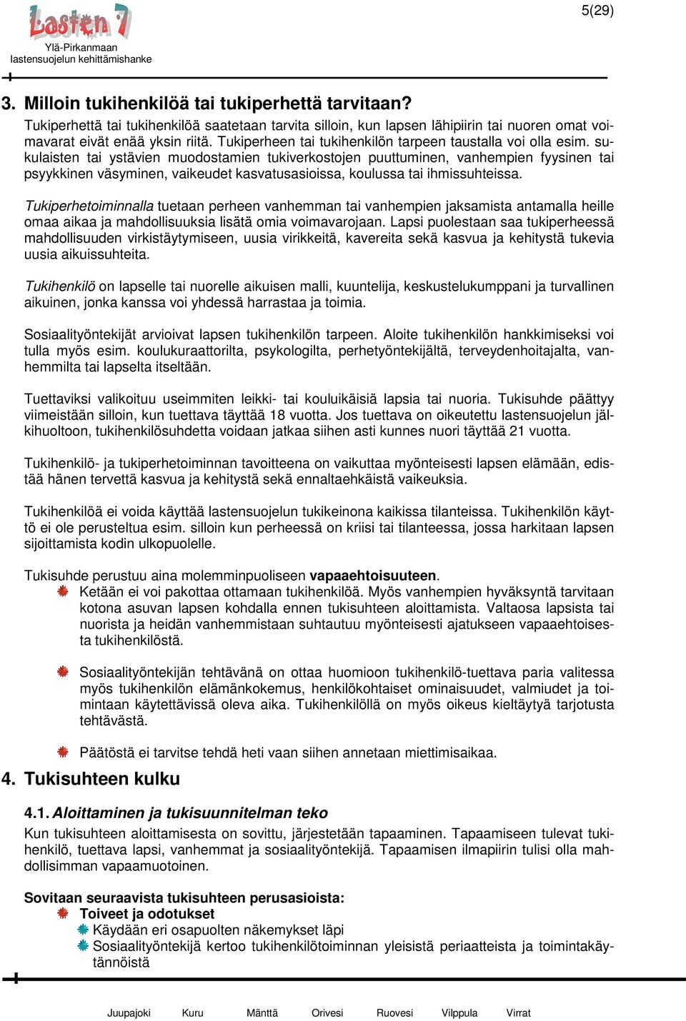sukulaisten tai ystävien muodostamien tukiverkostojen puuttuminen, vanhempien fyysinen tai psyykkinen väsyminen, vaikeudet kasvatusasioissa, koulussa tai ihmissuhteissa.