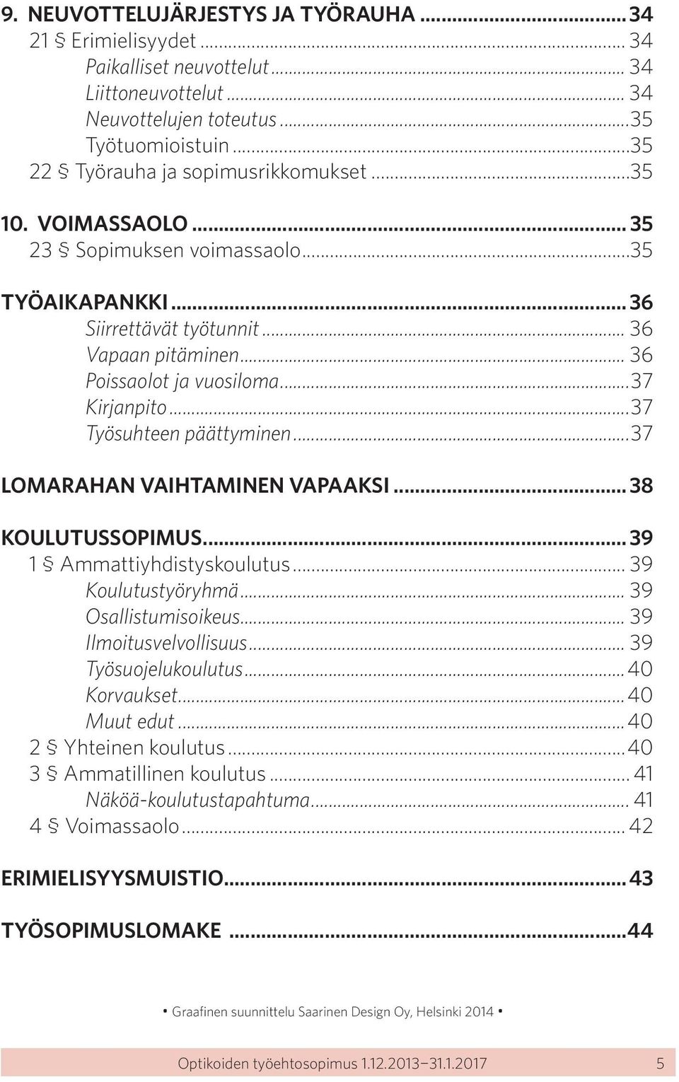 ..37 LOMARAHAN VAIHTAMINEN VAPAAKSI... 38 KOULUTUSSOPIMUS... 39 1 Ammattiyhdistyskoulutus... 39 Koulutustyöryhmä... 39 Osallistumisoikeus... 39 Ilmoitusvelvollisuus... 39 Työsuojelukoulutus.