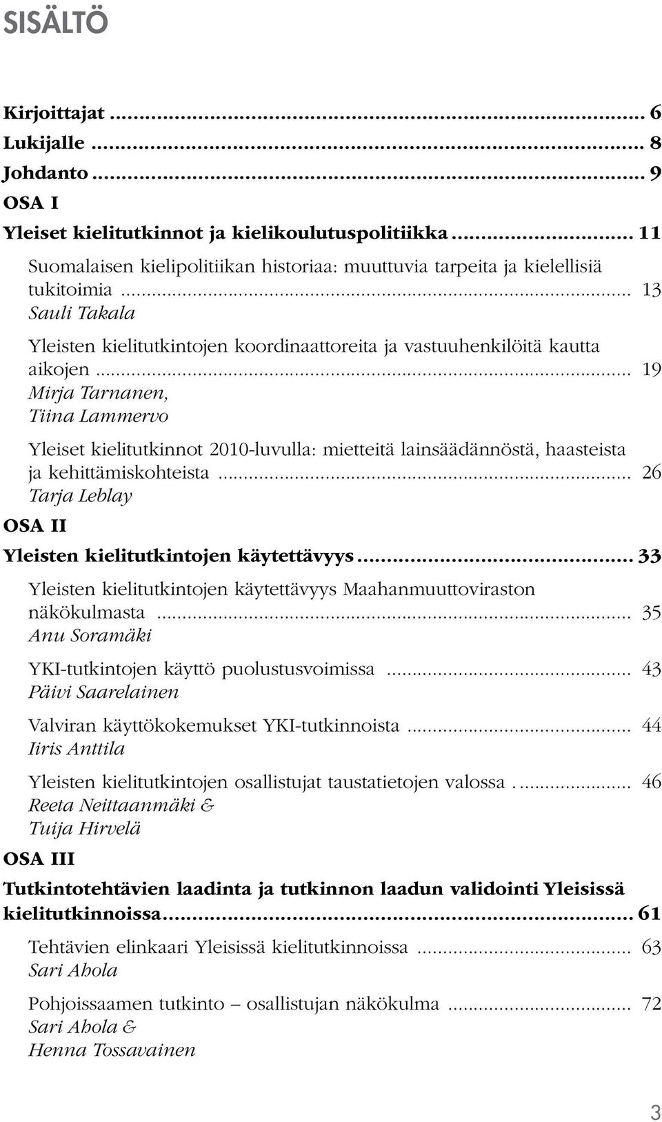 .. 19 Mirja Tarnanen, Tiina Lammervo Yleiset kielitutkinnot 2010-luvulla: mietteitä lainsäädännöstä, haasteista ja kehittämiskohteista... 26 Tarja Leblay OSA II.