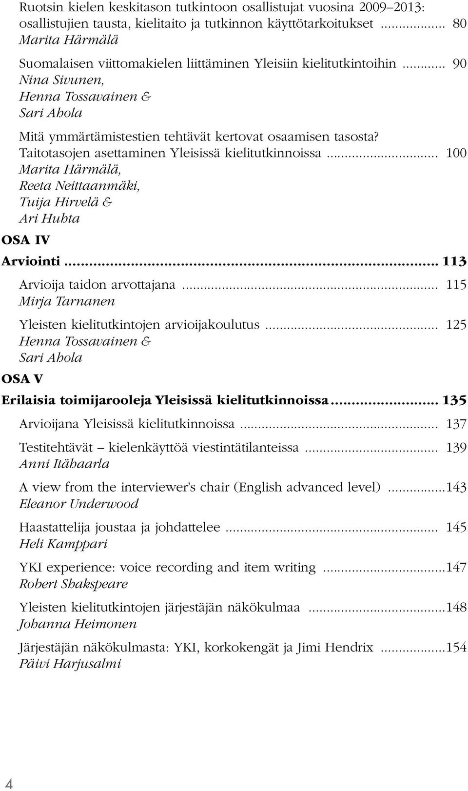 Taitotasojen asettaminen Yleisissä kielitutkinnoissa... 100 Marita Härmälä, Reeta Neittaanmäki, Tuija Hirvelä & Ari Huhta OSA IV Arviointi... 113 Arvioija taidon arvottajana.