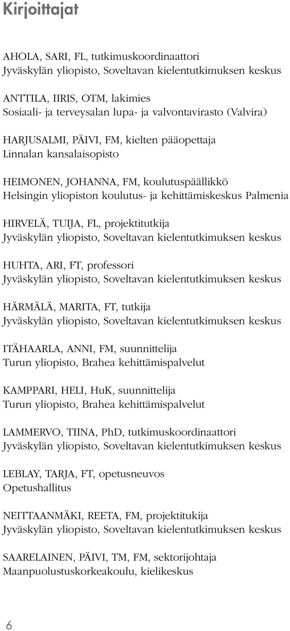 projektitutkija Jyväskylän yliopisto, Soveltavan kielentutkimuksen keskus HUHTA, ARI, FT, professori Jyväskylän yliopisto, Soveltavan kielentutkimuksen keskus HÄRMÄLÄ, MARITA, FT, tutkija Jyväskylän