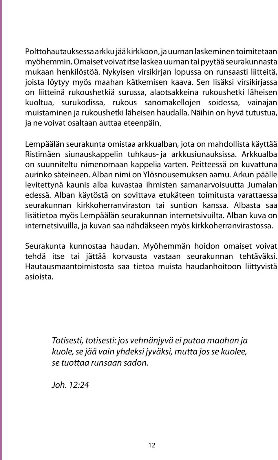 Sen lisäksi virsikirjassa on liitteinä rukoushetkiä surussa, alaotsakkeina rukoushetki läheisen kuoltua, surukodissa, rukous sanomakellojen soidessa, vainajan muistaminen ja rukoushetki läheisen