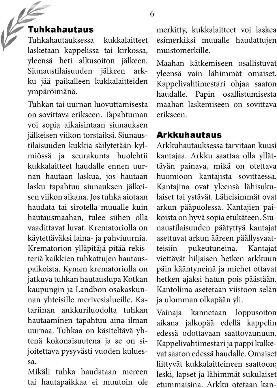 Siunaustilaisuuden kukkia säilytetään kylmiössä ja seurakunta huolehtii kukkalaitteet haudalle ennen uurnan hautaan laskua, jos hautaan lasku tapahtuu siunauksen jälkeisen viikon aikana.