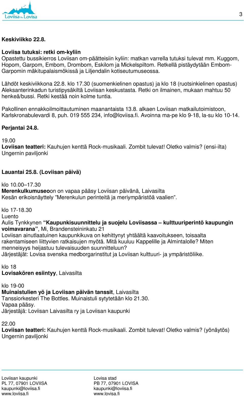 30 (suomenkielinen opastus) ja klo 18 (ruotsinkielinen opastus) Aleksanterinkadun turistipysäkiltä Loviisan keskustasta. Retki on ilmainen, mukaan mahtuu 50 henkeä/bussi.