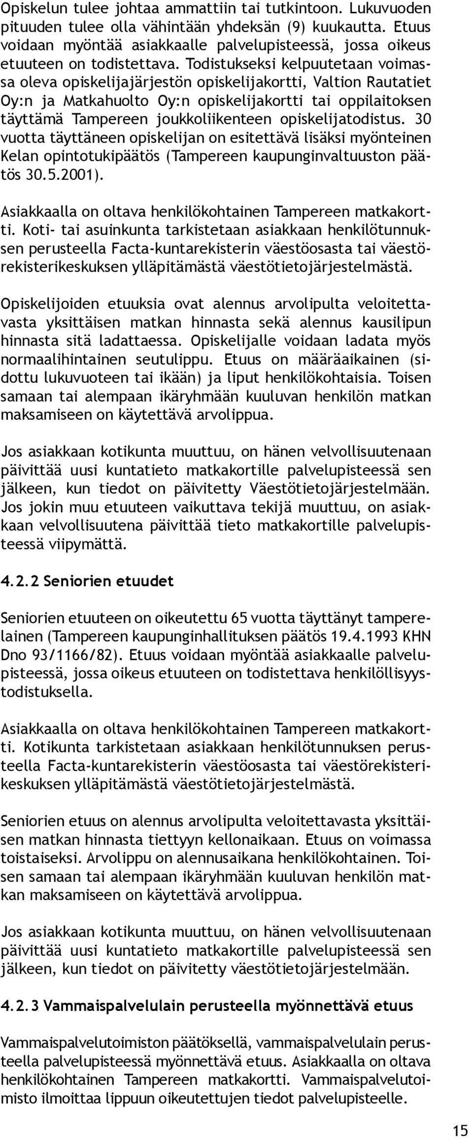 Todistukseksi kelpuutetaan voimassa oleva opiskelijajärjestön opiskelijakortti, Valtion Rautatiet Oy:n ja Matkahuolto Oy:n opiskelijakortti tai oppilaitoksen täyttämä Tampereen joukkoliikenteen