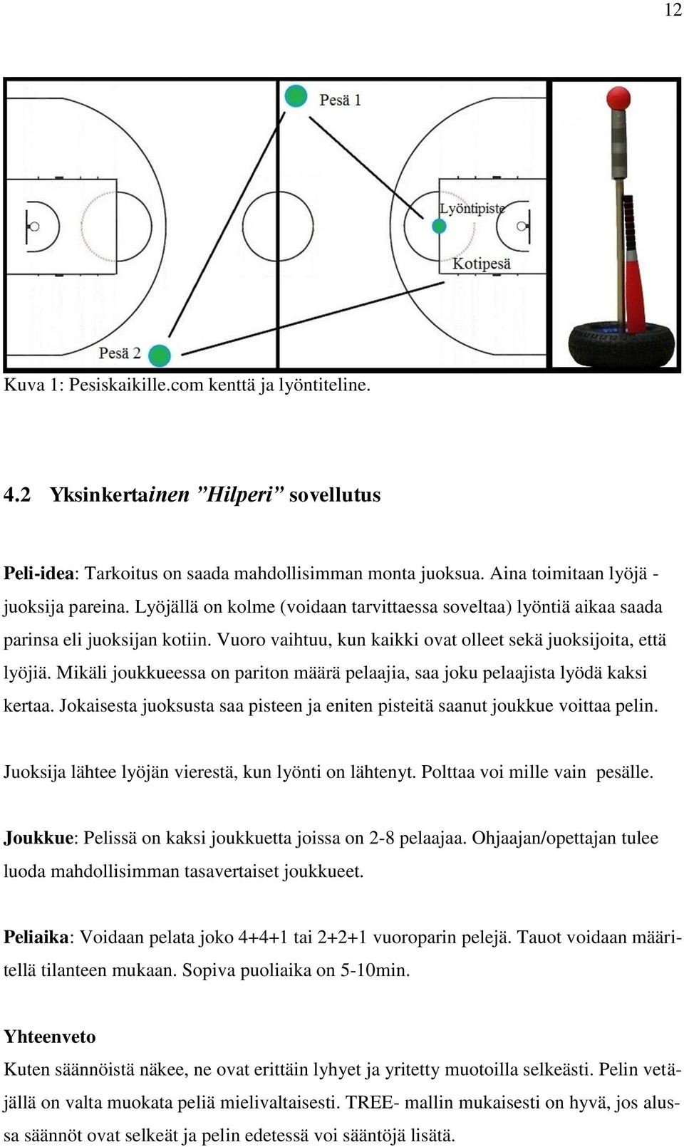 Mikäli joukkueessa on pariton määrä pelaajia, saa joku pelaajista lyödä kaksi kertaa. Jokaisesta juoksusta saa pisteen ja eniten pisteitä saanut joukkue voittaa pelin.