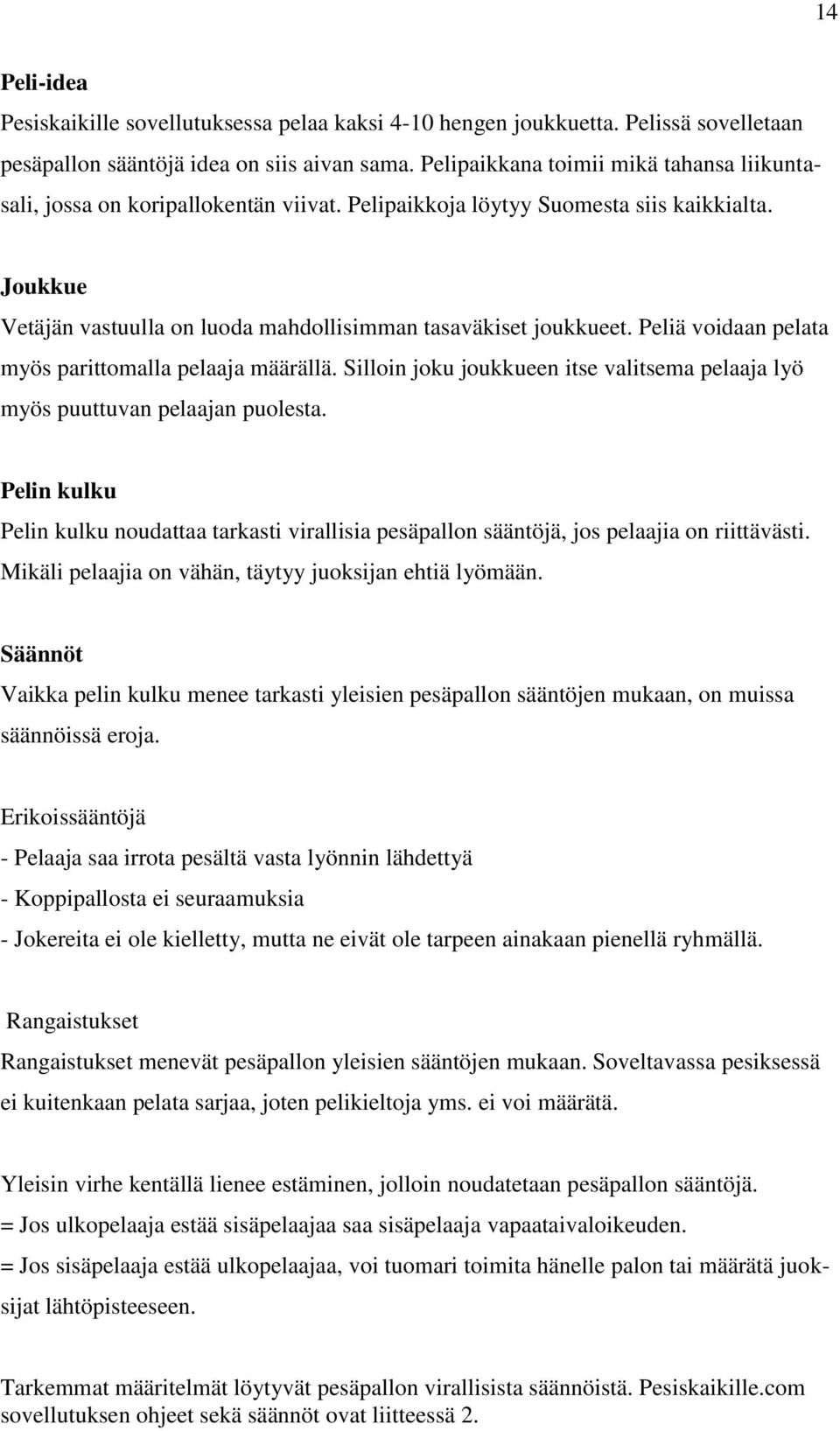Peliä voidaan pelata myös parittomalla pelaaja määrällä. Silloin joku joukkueen itse valitsema pelaaja lyö myös puuttuvan pelaajan puolesta.