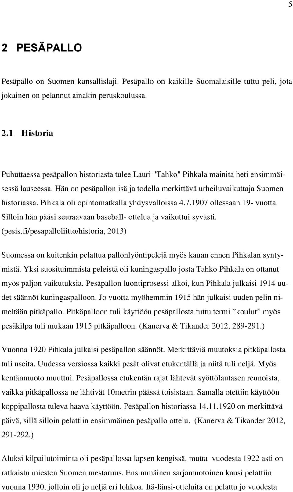 Silloin hän pääsi seuraavaan baseball- ottelua ja vaikuttui syvästi. (pesis.fi/pesapalloliitto/historia, 2013) Suomessa on kuitenkin pelattua pallonlyöntipelejä myös kauan ennen Pihkalan syntymistä.