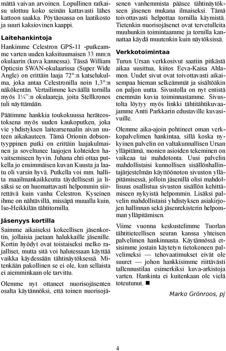 Tässä William Opticsin SWAN-okulaarissa (Super Wide Angle) on erittäin laaja 72 :n katselukulma, joka antaa Celestronilla noin 1,3 :n näkökentän.