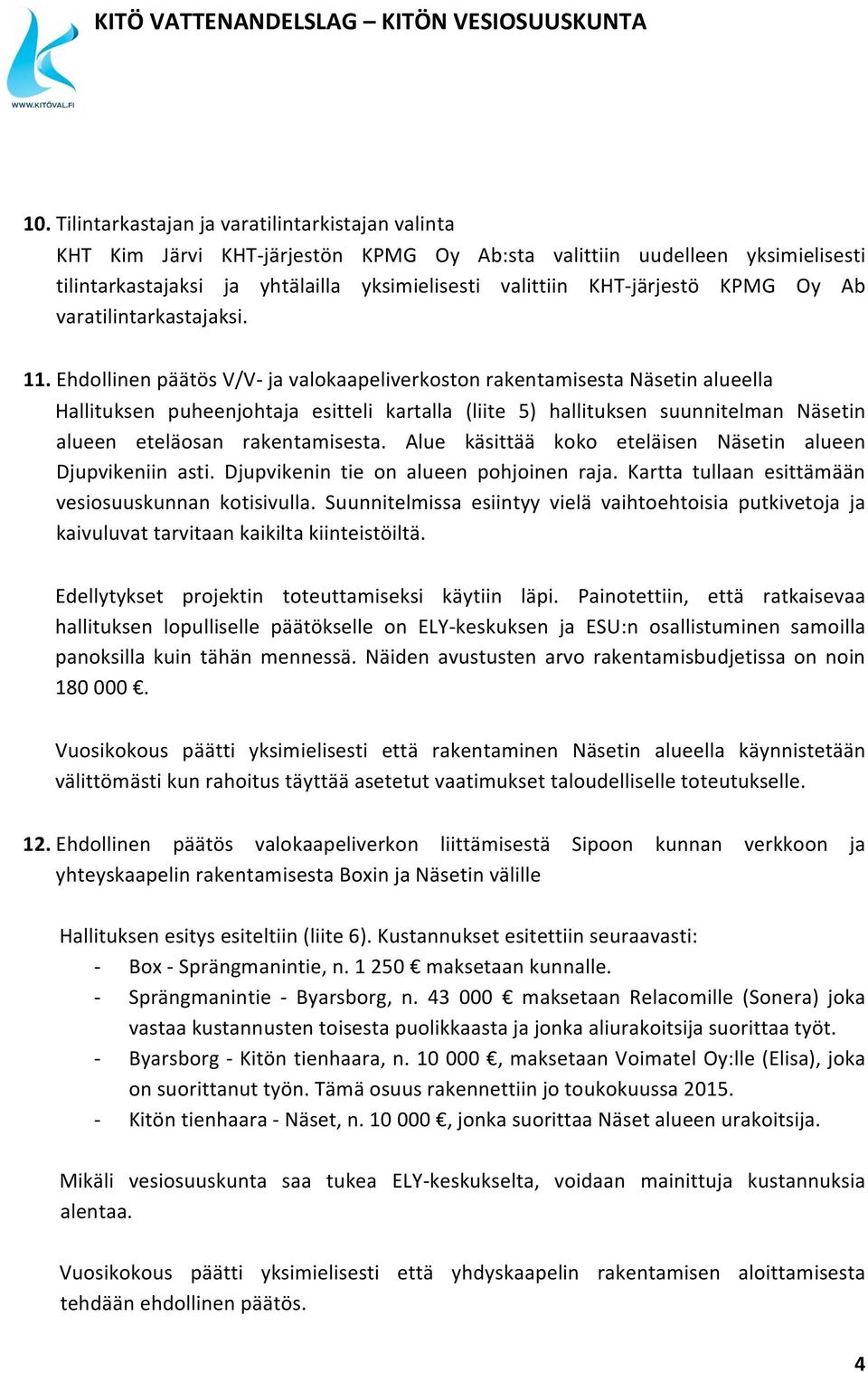 Ehdollinen päätös V/V- ja valokaapeliverkoston rakentamisesta Näsetin alueella Hallituksen puheenjohtaja esitteli kartalla (liite 5) hallituksen suunnitelman Näsetin alueen eteläosan rakentamisesta.