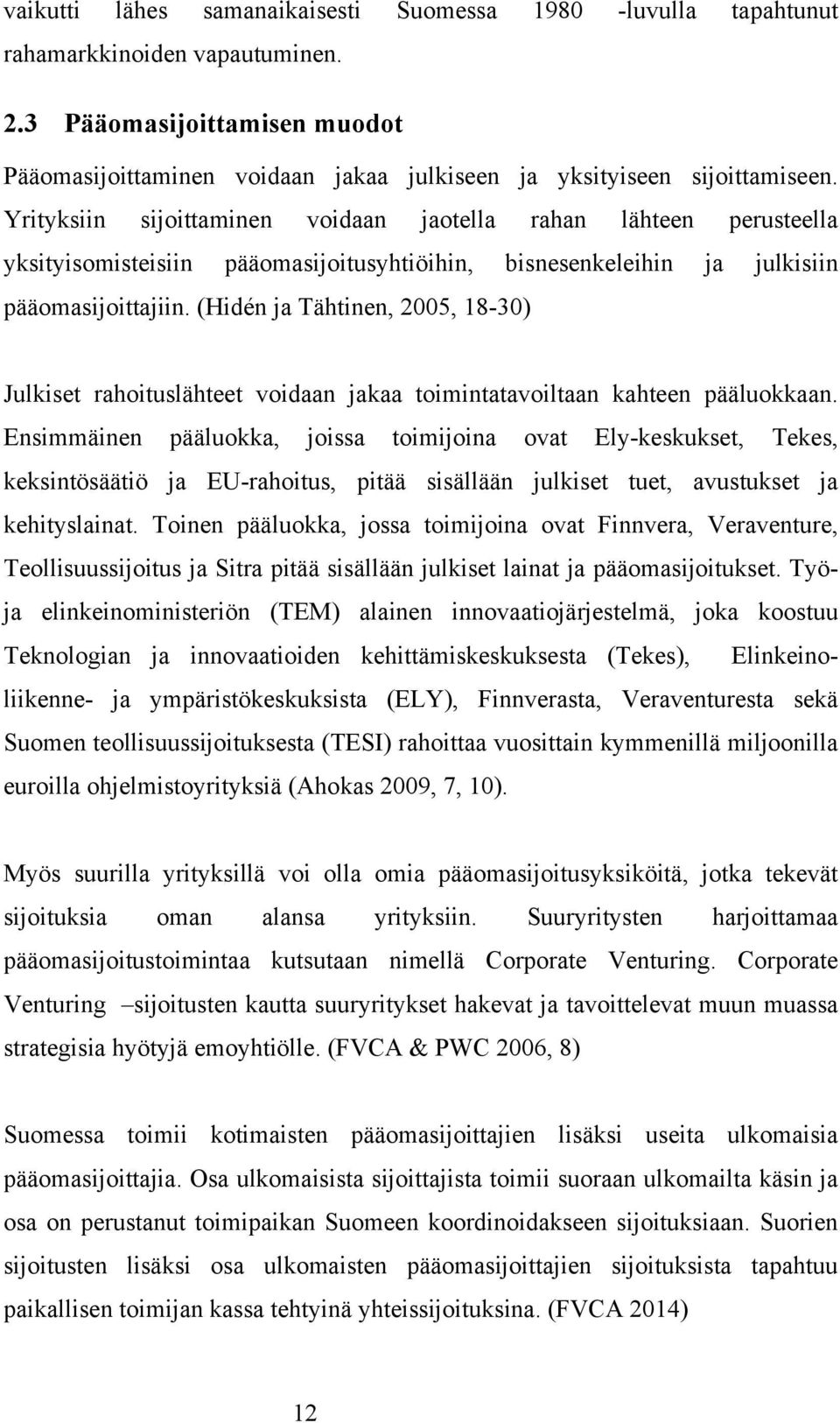 Yrityksiin sijoittaminen voidaan jaotella rahan lähteen perusteella yksityisomisteisiin pääomasijoitusyhtiöihin, bisnesenkeleihin ja julkisiin pääomasijoittajiin.