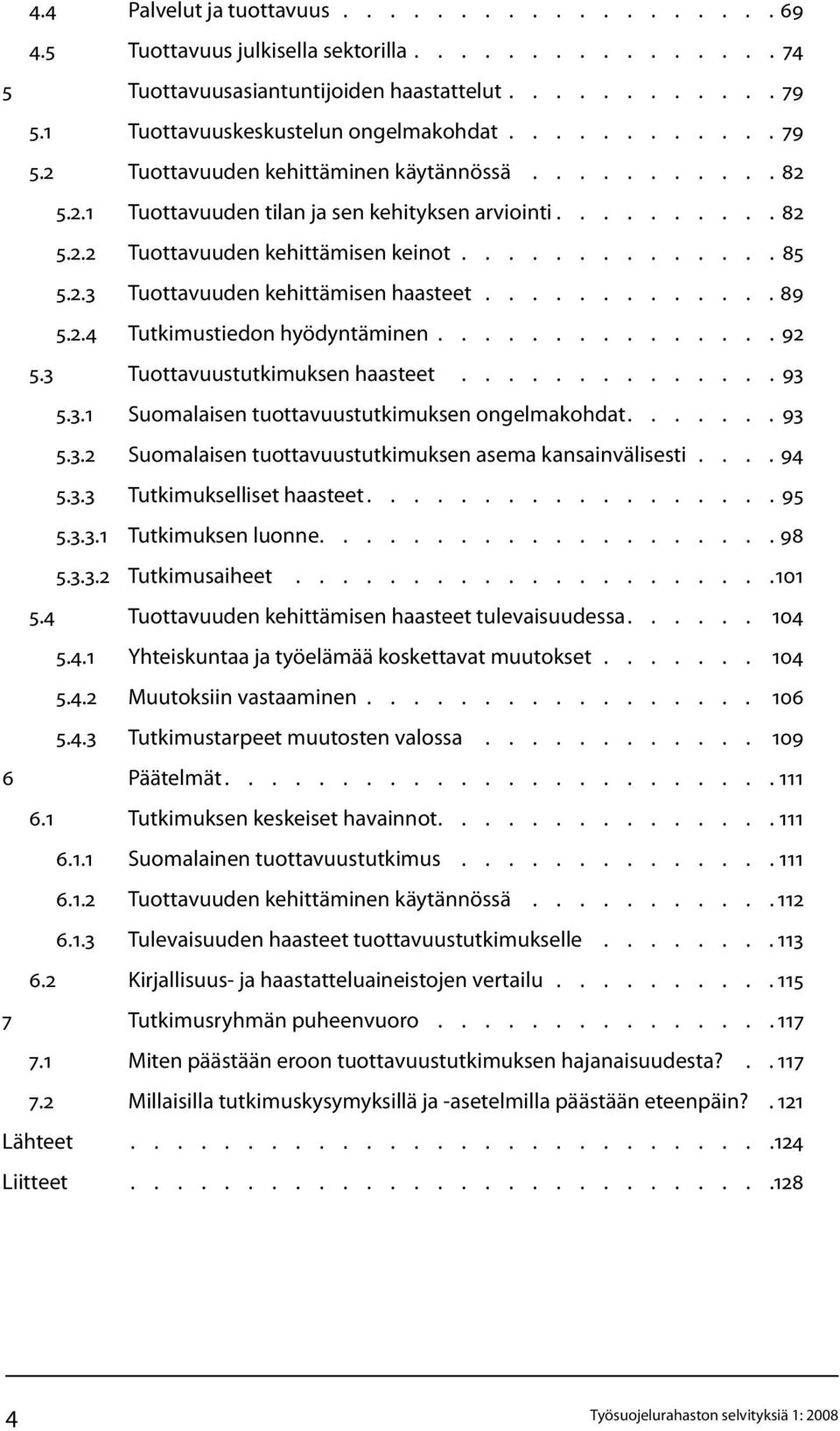 ............. 85 5.2.3 Tuottavuuden kehittämisen haasteet............. 89 5.2.4 Tutkimustiedon hyödyntäminen............... 92 5.3 Tuottavuustutkimuksen haasteet 93 5.3.1 Suomalaisen tuottavuustutkimuksen ongelmakohdat.