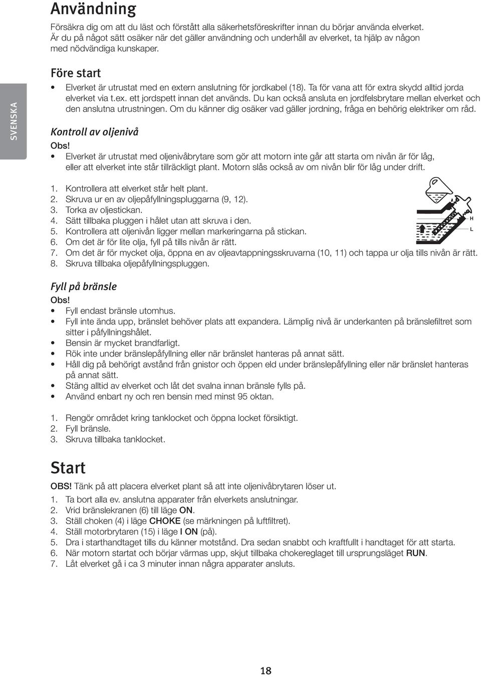 SVENSKA Före start Elverket är utrustat med en extern anslutning för jordkabel (18). Ta för vana att för extra skydd alltid jorda elverket via t.ex. ett jordspett innan det används.