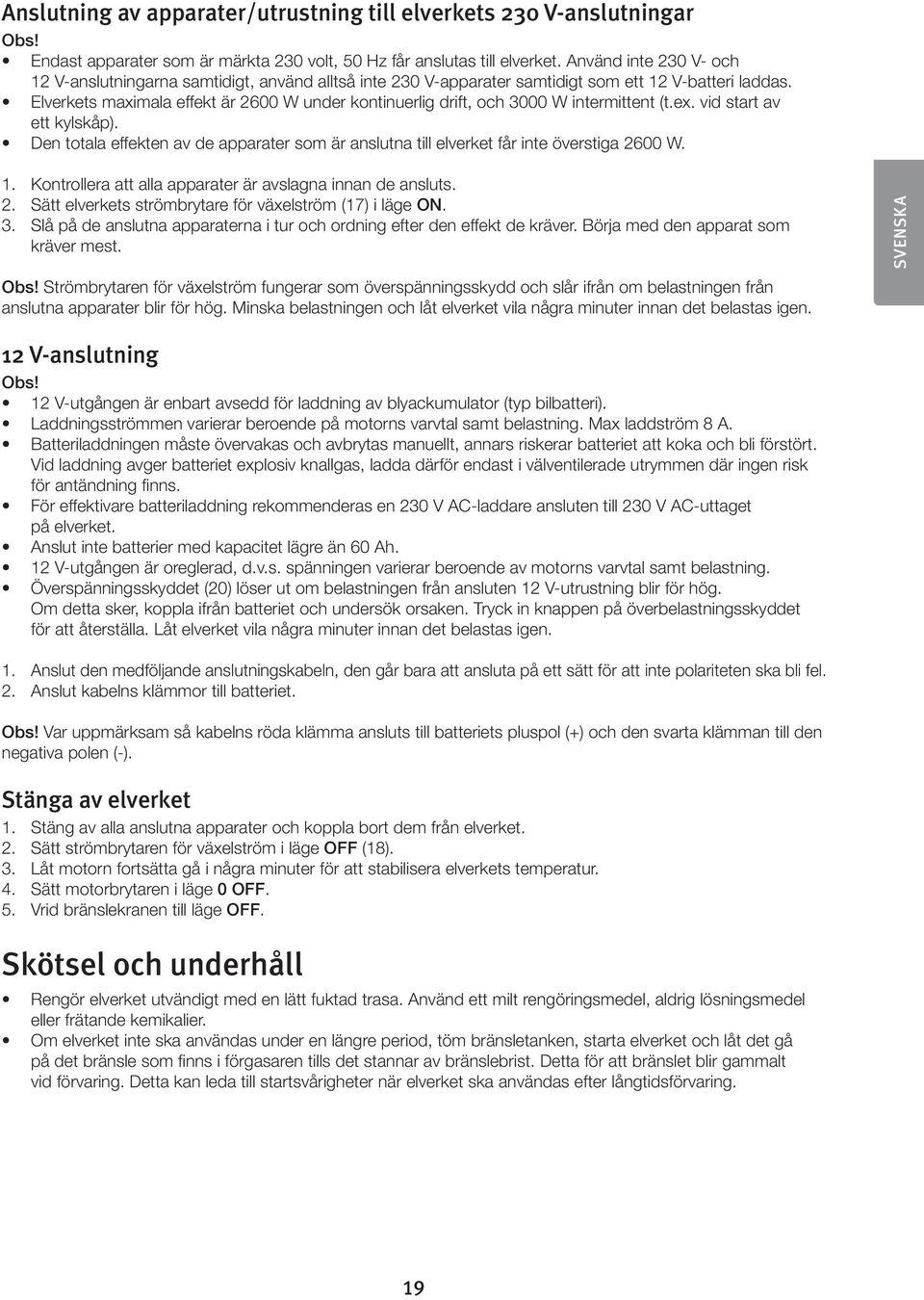 Elverkets maximala effekt är 2600 W under kontinuerlig drift, och 3000 W intermittent (t.ex. vid start av ett kylskåp).