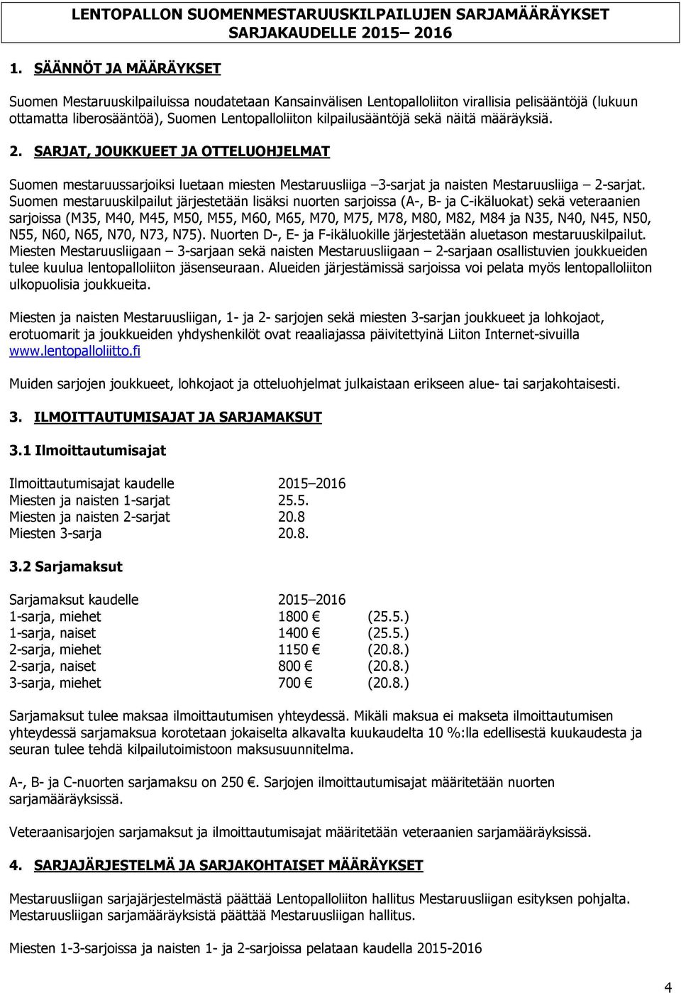 näitä määräyksiä. 2. SARJAT, JOUKKUEET JA OTTELUOHJELMAT Suomen mestaruussarjoiksi luetaan miesten Mestaruusliiga 3-sarjat ja naisten Mestaruusliiga 2-sarjat.
