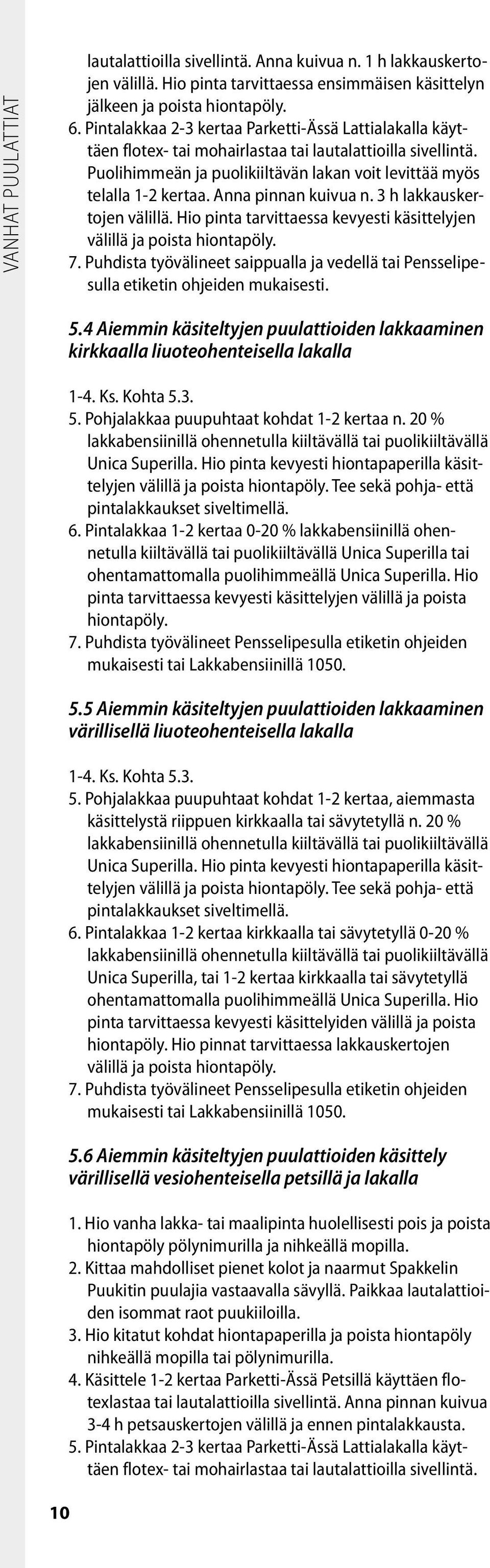 Anna pinnan kuivua n. 3 h lakkauskertojen välillä. Hio pinta tarvittaessa kevyesti käsittelyjen välillä ja poista hiontapöly. 7.