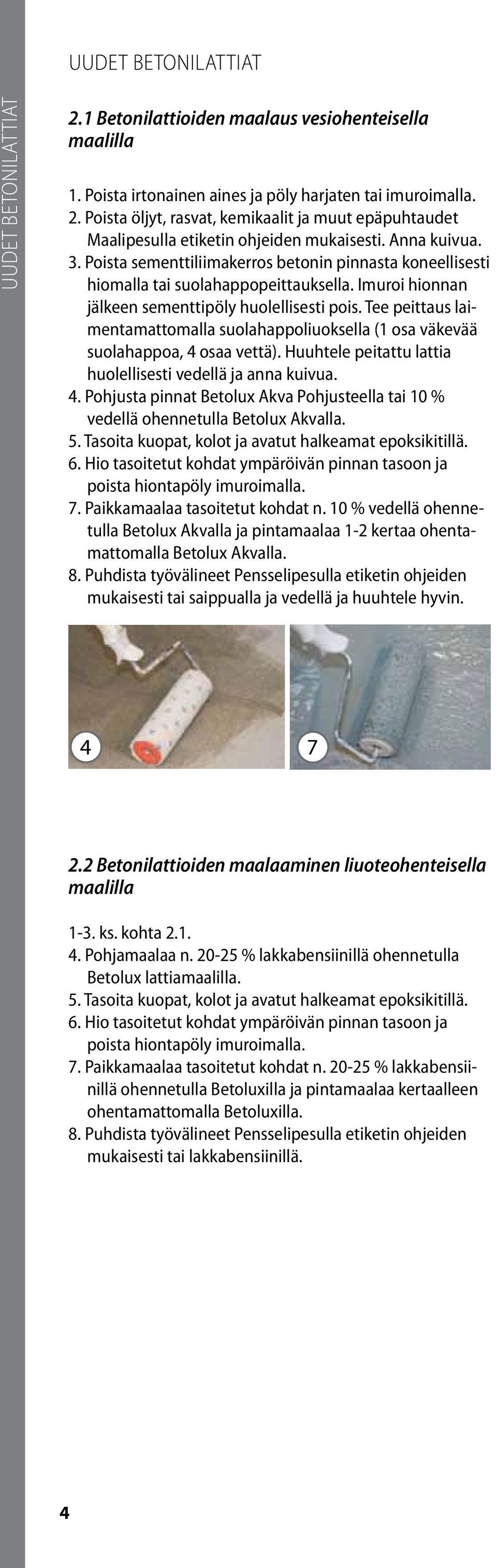 Tee peittaus laimentamattomalla suolahappoliuoksella (1 osa väkevää suolahappoa, 4 osaa vettä). Huuhtele peitattu lattia huolellisesti vedellä ja anna kuivua. 4. Pohjusta pinnat Betolux Akva Pohjusteella tai 10 % vedellä ohennetulla Betolux Akvalla.