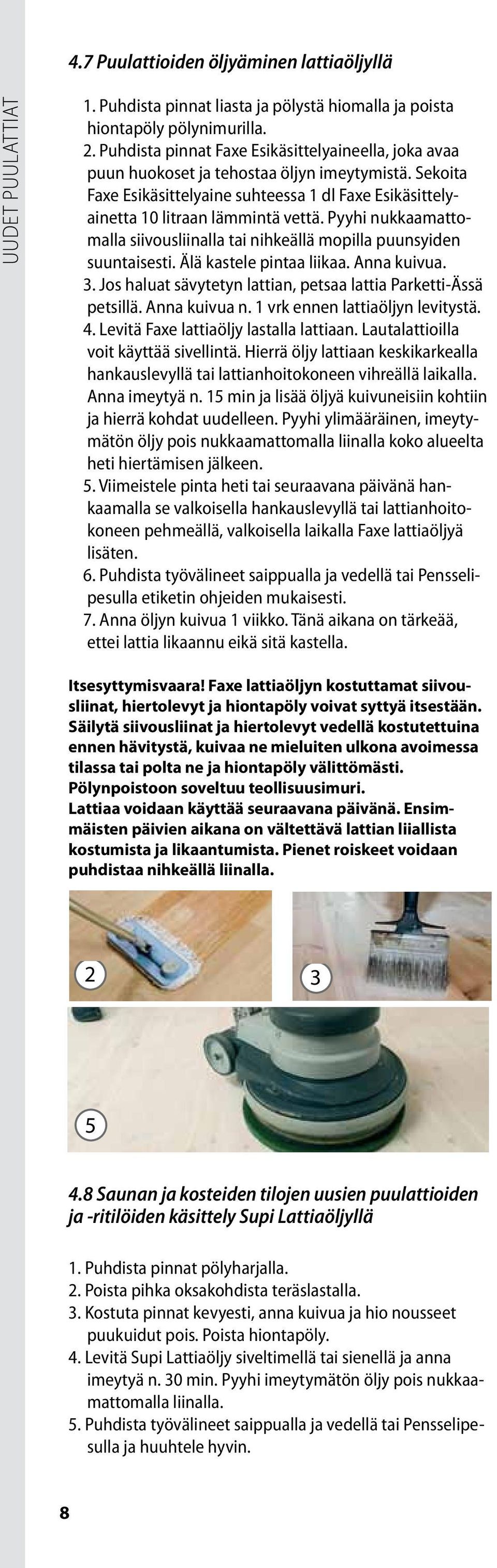 Pyyhi nukkaamattomalla siivousliinalla tai nihkeällä mopilla puunsyiden suuntaisesti. Älä kastele pintaa liikaa. Anna kuivua. 3. Jos haluat sävytetyn lattian, petsaa lattia Parketti-Ässä petsillä.