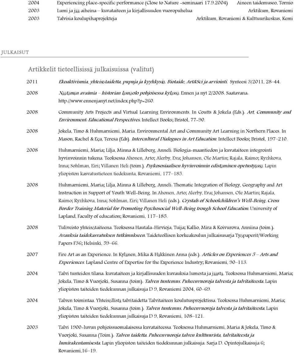 JULKAISUT Artikkelit tieteellisissä julkaisuissa (valitut) 2011 Ekoaktivismia, yhteisötaidetta, pupuja ja kyyhkysiä. Biotaide, Art&Sci ja arviointi. Synteesi 3/2011, 28 44.