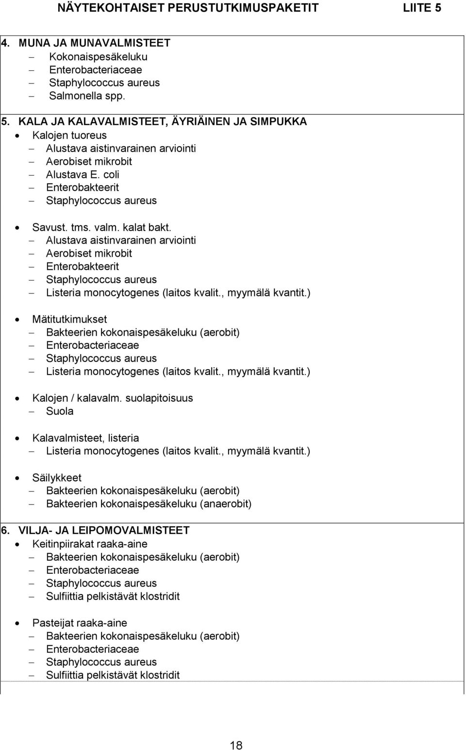 ) Mätitutkimukset Bakteerien kokonaispesäkeluku (aerobit) Enterobacteriaceae Listeria monocytogenes (laitos kvalit., myymälä kvantit.) Kalojen / kalavalm.