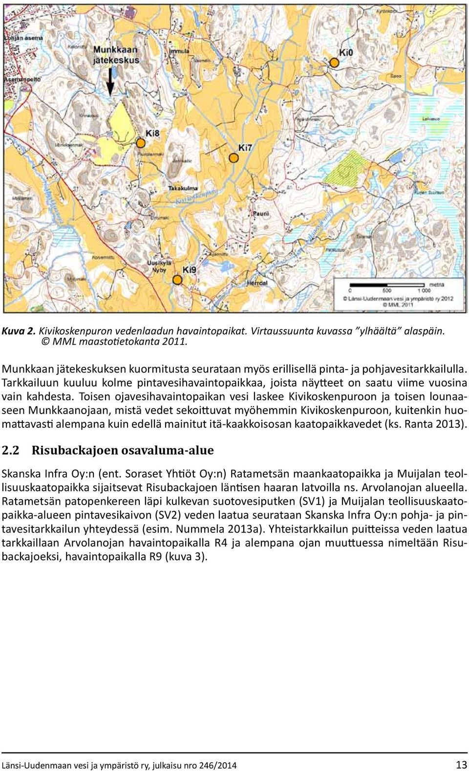 Toisen ojavesihavaintopaikan vesi laskee Kivikoskenpuroon ja toisen lounaaseen Munkkaanojaan, mistä vedet sekoittuvat myöhemmin Kivikoskenpuroon, kuitenkin huomattavasti alempana kuin edellä mainitut