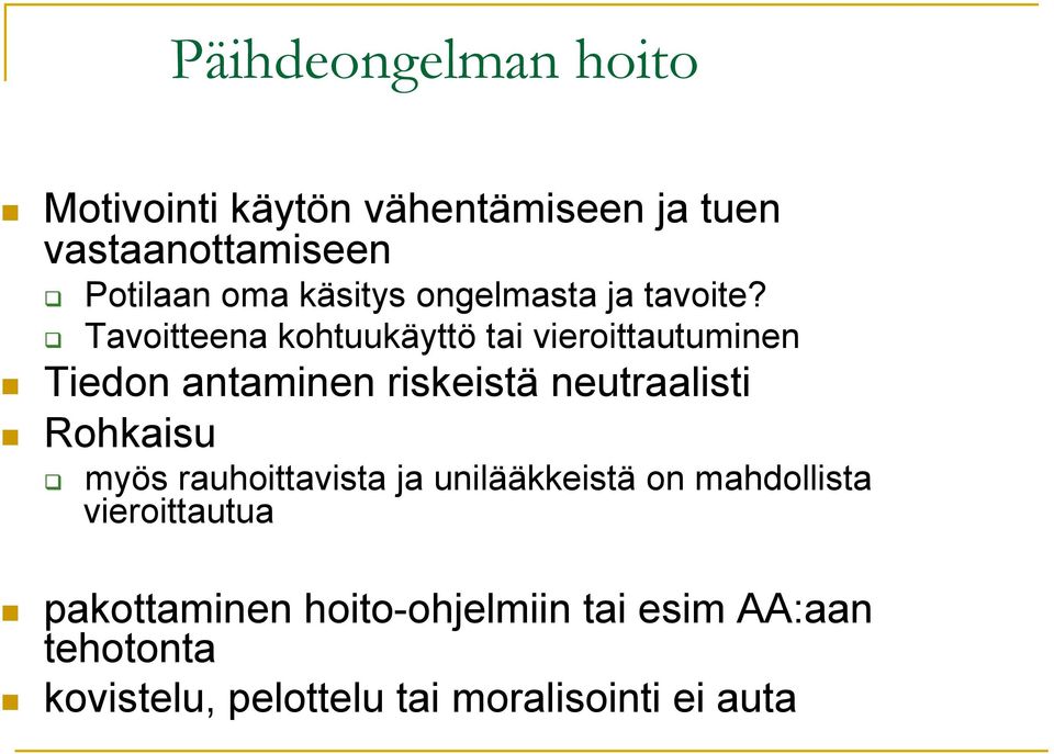 Tavoitteena kohtuukäyttö tai vieroittautuminen Tiedon antaminen riskeistä neutraalisti Rohkaisu