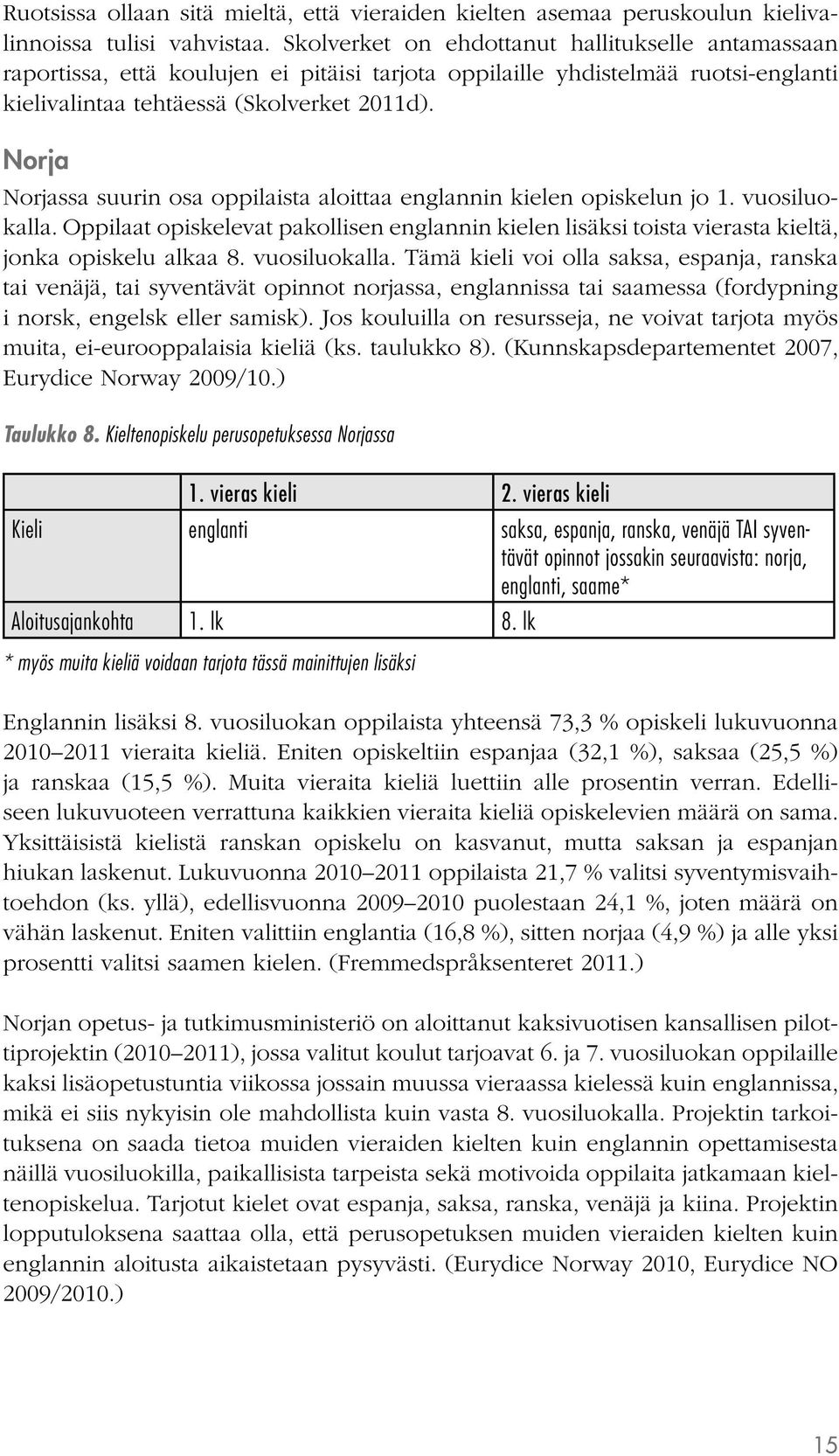 Norja Norjassa suurin osa oppilaista aloittaa englannin kielen opiskelun jo 1. vuosiluokalla. Oppilaat opiskelevat pakollisen englannin kielen lisäksi toista vierasta kieltä, jonka opiskelu alkaa 8.